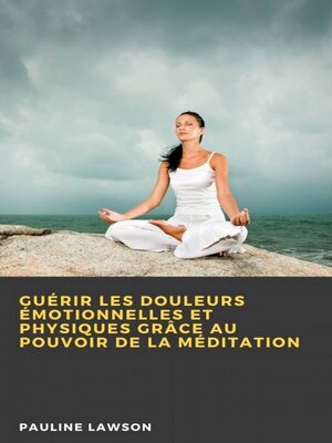 cover image of Guérir les douleurs émotionnelles et physiques grâce au pouvoir de la méditation